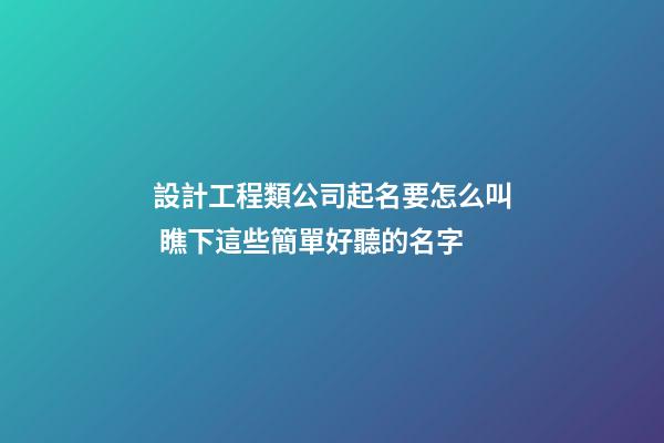 設計工程類公司起名要怎么叫 瞧下這些簡單好聽的名字-第1張-公司起名-玄機派